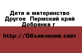 Дети и материнство Другое. Пермский край,Добрянка г.